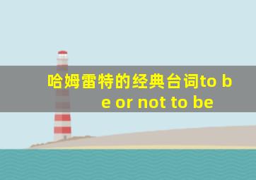 哈姆雷特的经典台词to be or not to be